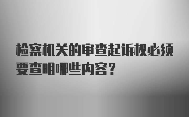 检察机关的审查起诉权必须要查明哪些内容?