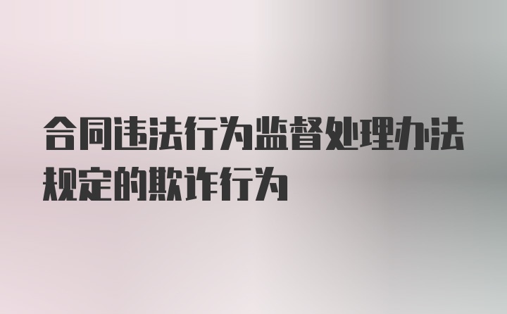 合同违法行为监督处理办法规定的欺诈行为