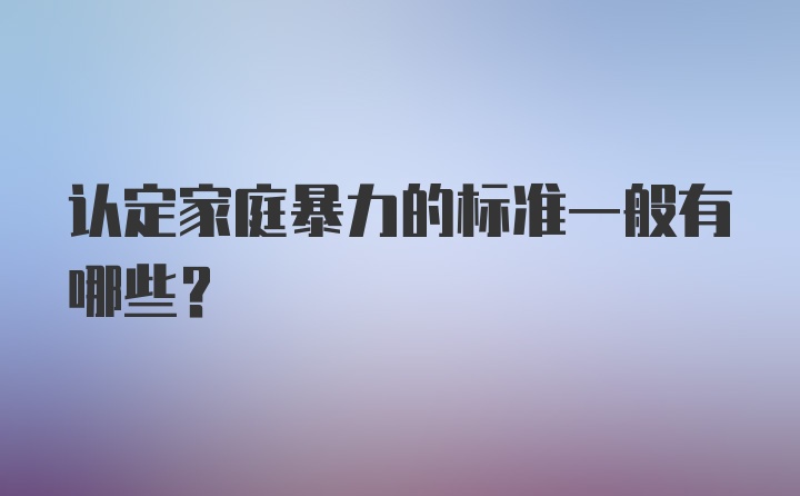 认定家庭暴力的标准一般有哪些？