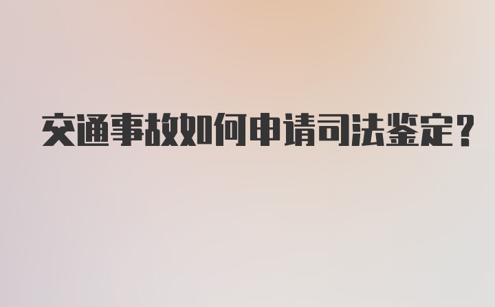 交通事故如何申请司法鉴定？