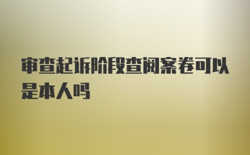 审查起诉阶段查阅案卷可以是本人吗