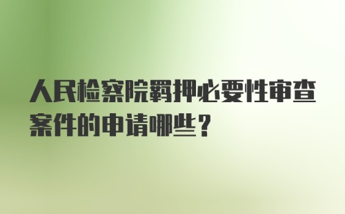 人民检察院羁押必要性审查案件的申请哪些？