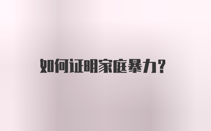 如何证明家庭暴力？