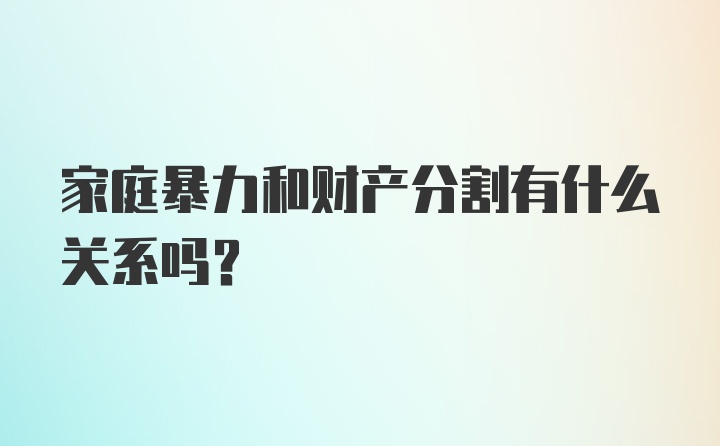 家庭暴力和财产分割有什么关系吗？