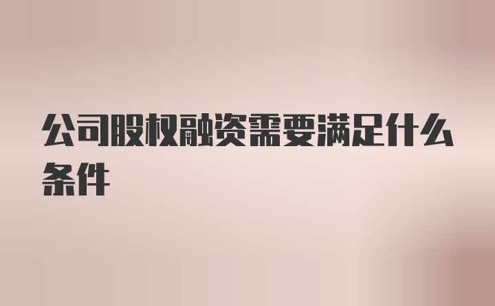 公司股权融资需要满足什么条件