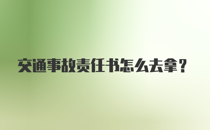 交通事故责任书怎么去拿？