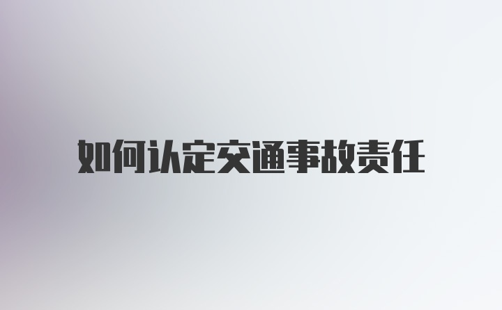 如何认定交通事故责任