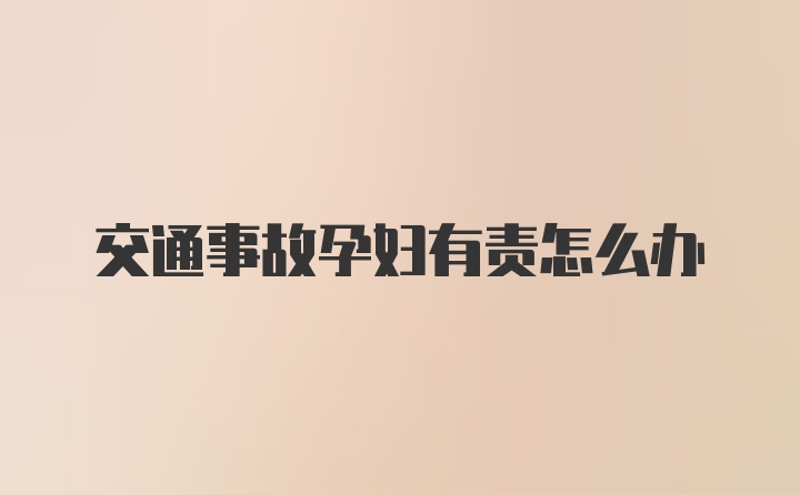 交通事故孕妇有责怎么办