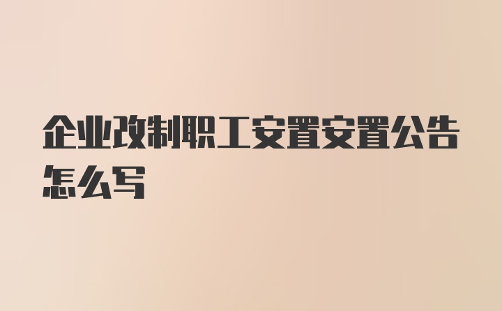 企业改制职工安置安置公告怎么写