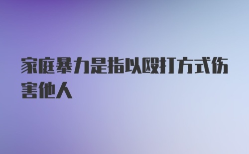 家庭暴力是指以殴打方式伤害他人