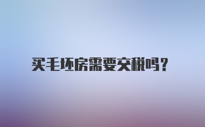 买毛坯房需要交税吗?