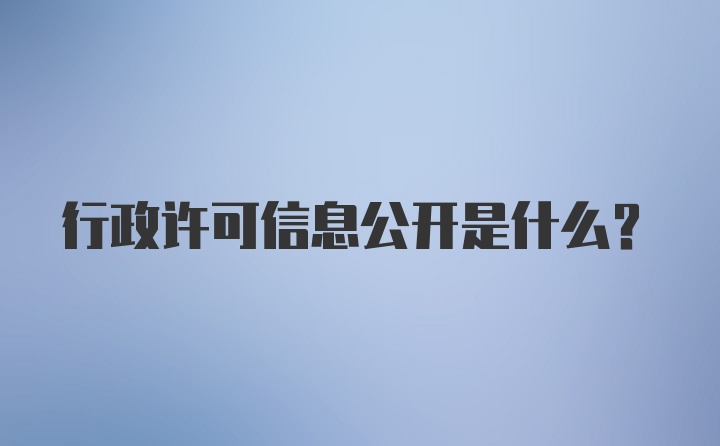 行政许可信息公开是什么？