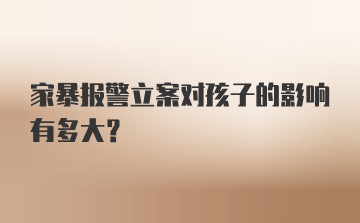 家暴报警立案对孩子的影响有多大？