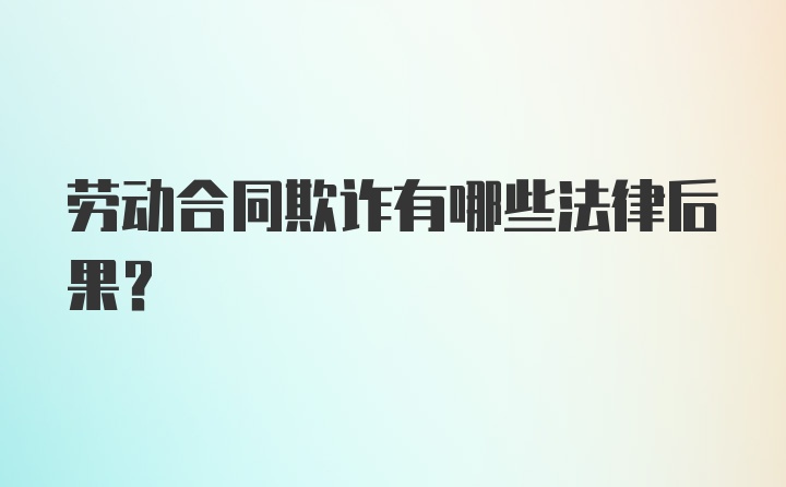 劳动合同欺诈有哪些法律后果？