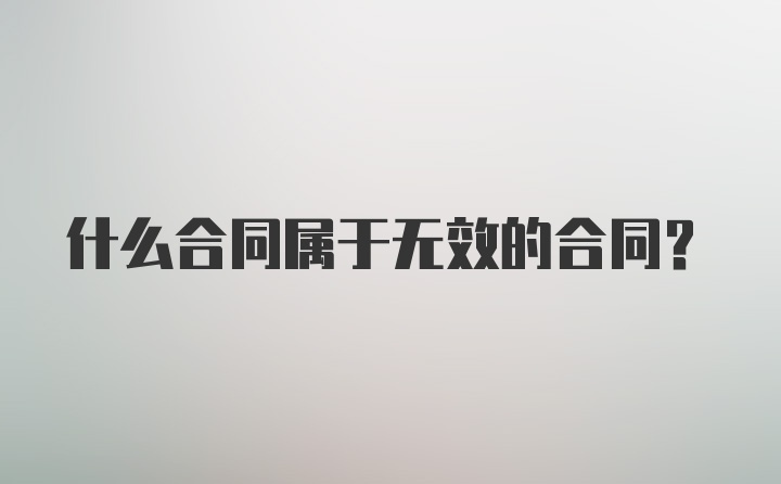 什么合同属于无效的合同？