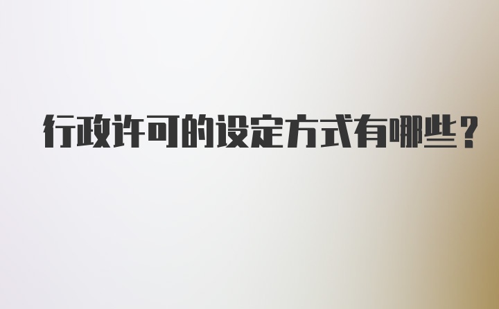 行政许可的设定方式有哪些？