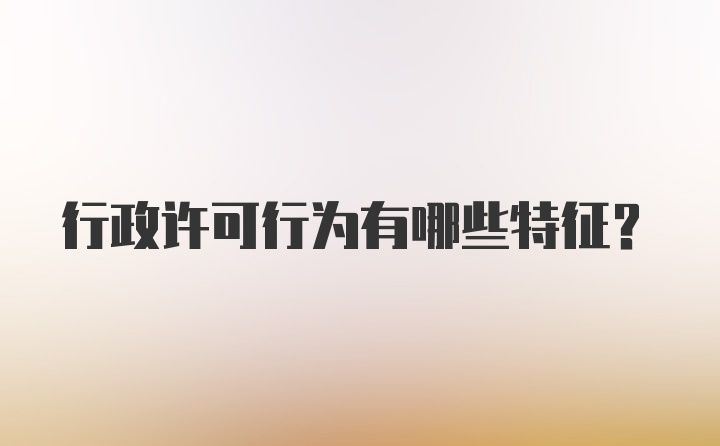 行政许可行为有哪些特征?