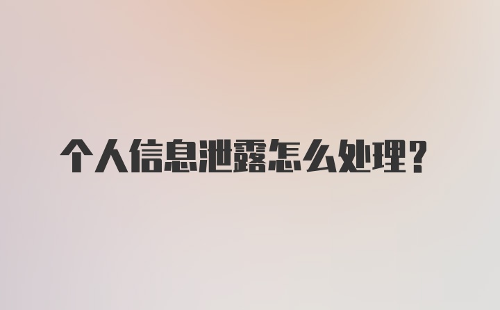 个人信息泄露怎么处理？