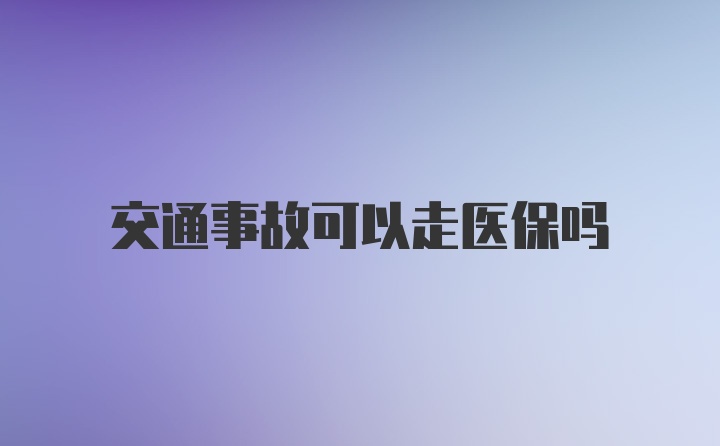 交通事故可以走医保吗