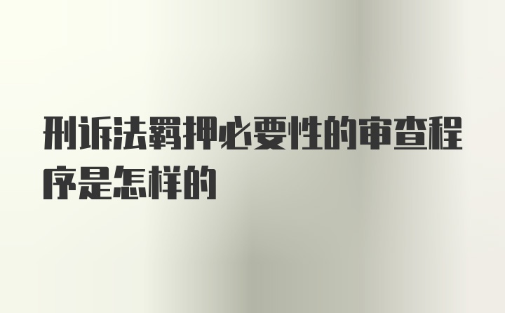 刑诉法羁押必要性的审查程序是怎样的