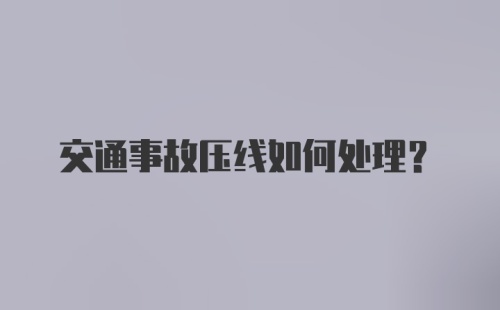 交通事故压线如何处理？