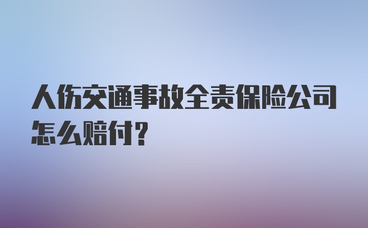 人伤交通事故全责保险公司怎么赔付?