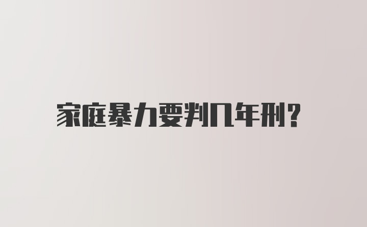 家庭暴力要判几年刑？