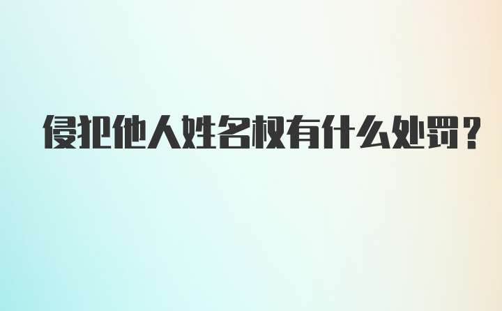 侵犯他人姓名权有什么处罚？