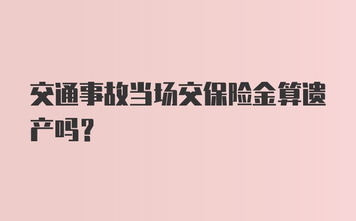 交通事故当场交保险金算遗产吗？