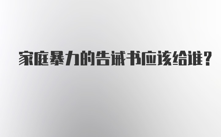 家庭暴力的告诫书应该给谁？