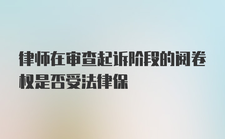 律师在审查起诉阶段的阅卷权是否受法律保