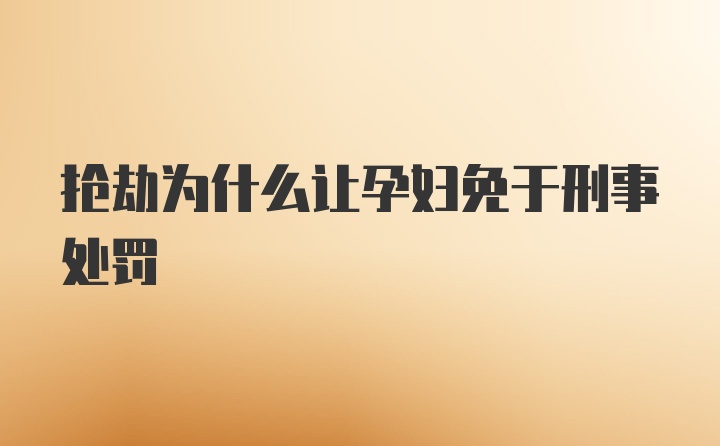 抢劫为什么让孕妇免于刑事处罚