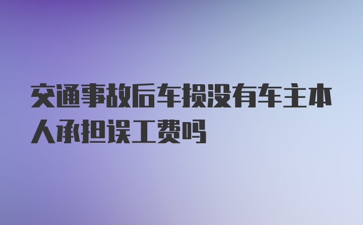 交通事故后车损没有车主本人承担误工费吗