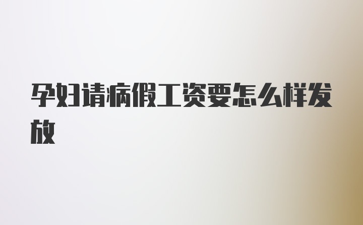 孕妇请病假工资要怎么样发放