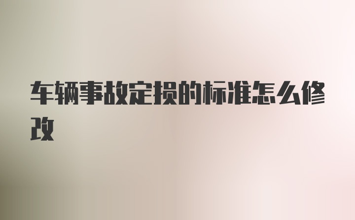 车辆事故定损的标准怎么修改