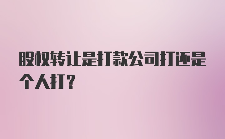 股权转让是打款公司打还是个人打？