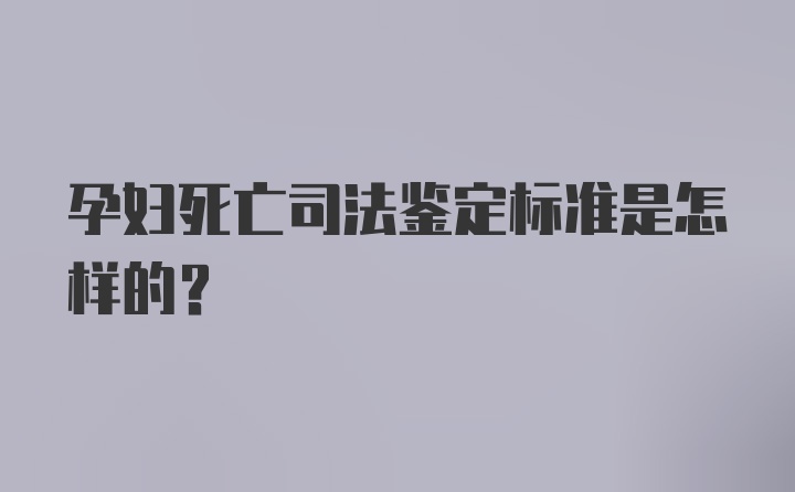 孕妇死亡司法鉴定标准是怎样的？