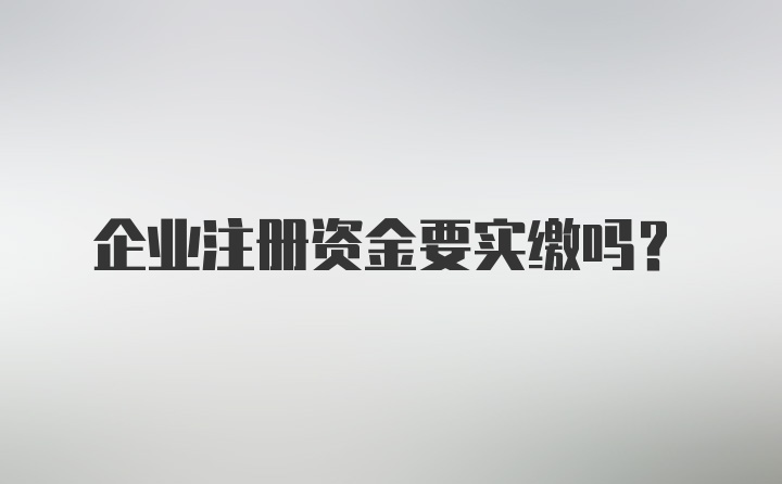 企业注册资金要实缴吗?