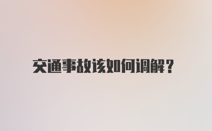 交通事故该如何调解？