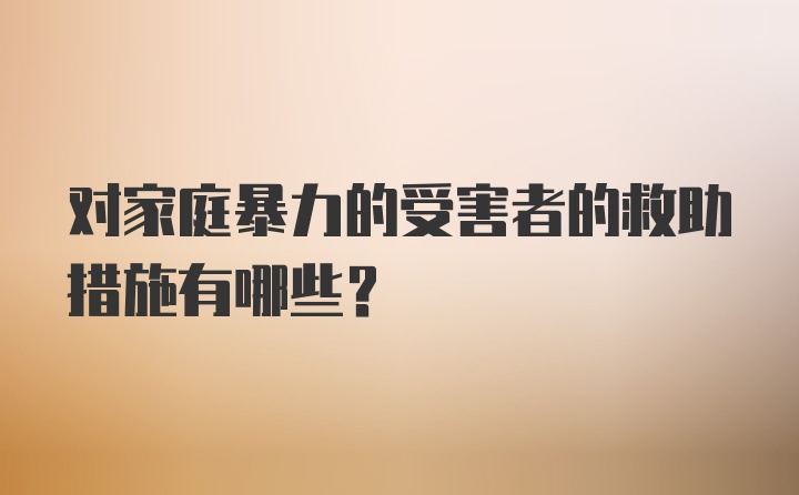 对家庭暴力的受害者的救助措施有哪些？