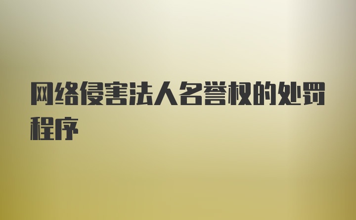 网络侵害法人名誉权的处罚程序