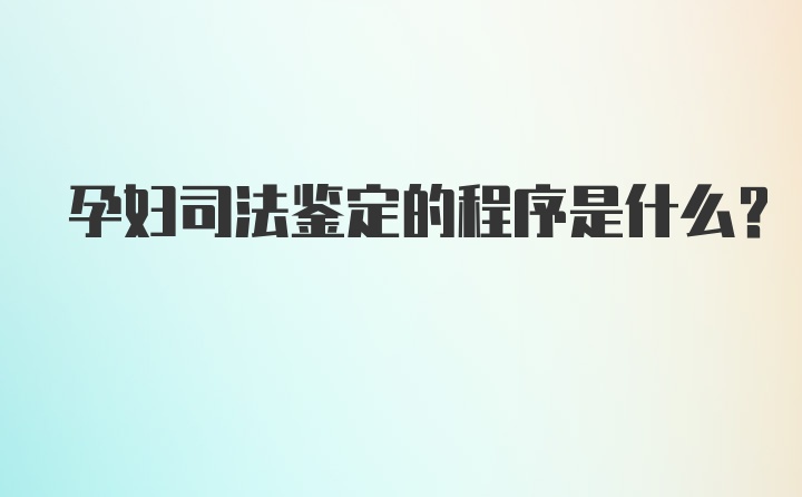 孕妇司法鉴定的程序是什么？