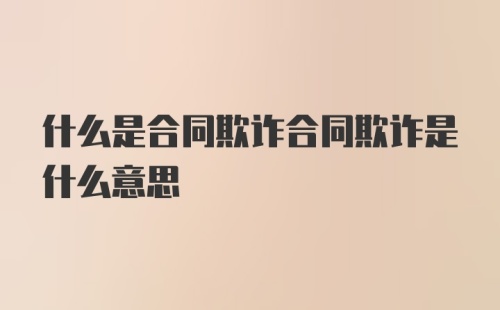 什么是合同欺诈合同欺诈是什么意思