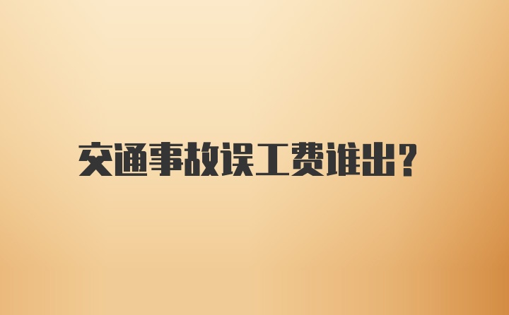 交通事故误工费谁出？