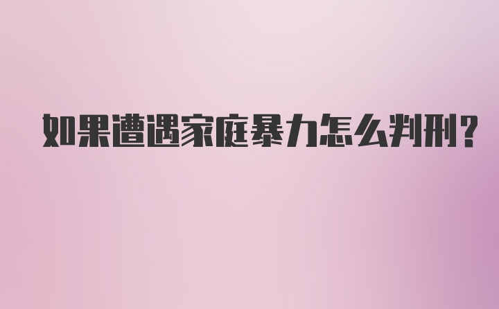 如果遭遇家庭暴力怎么判刑？