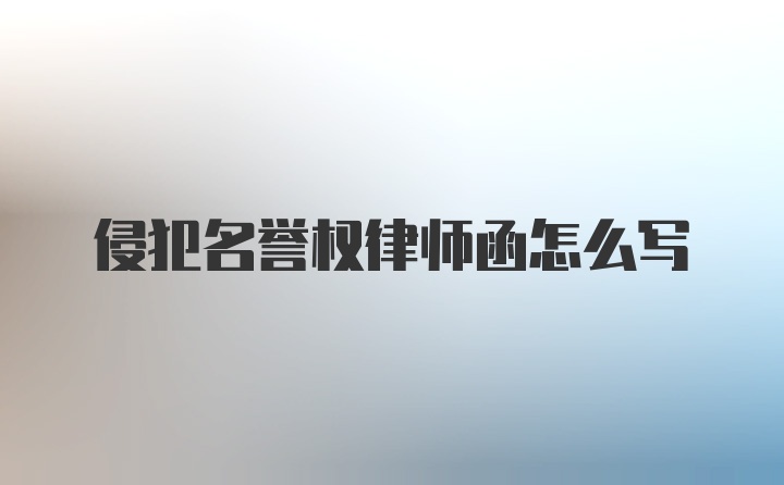 侵犯名誉权律师函怎么写