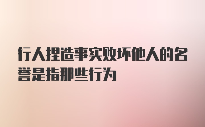 行人捏造事实败坏他人的名誉是指那些行为