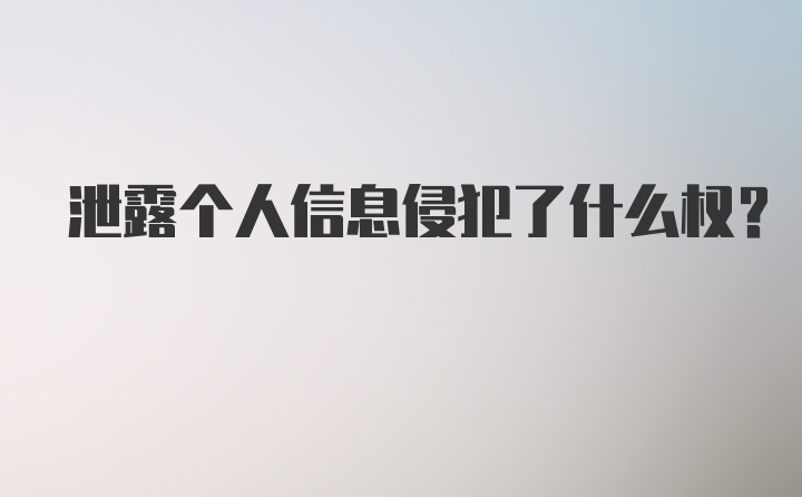 泄露个人信息侵犯了什么权?