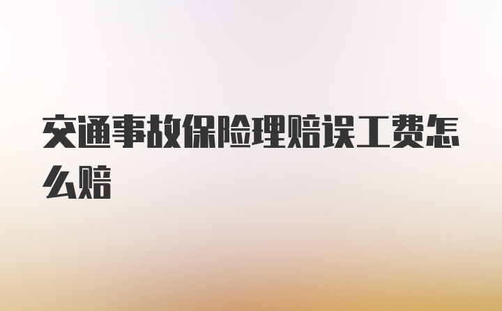 交通事故保险理赔误工费怎么赔