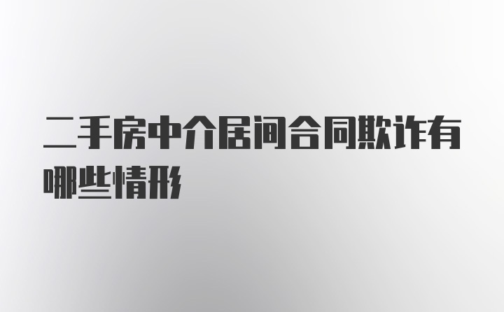 二手房中介居间合同欺诈有哪些情形